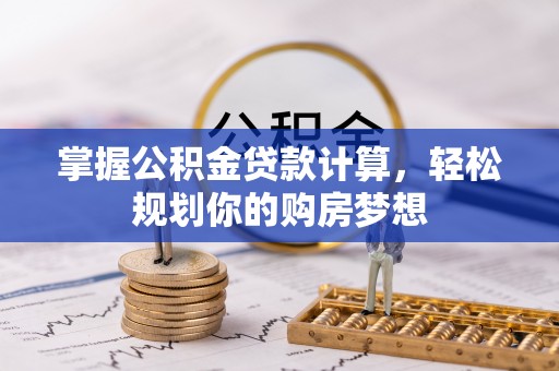 陇西掌握公积金贷款计算，轻松规划你的购房梦想