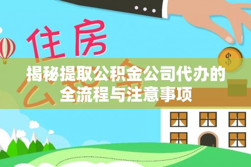 陇西揭秘提取公积金公司代办的全流程与注意事项