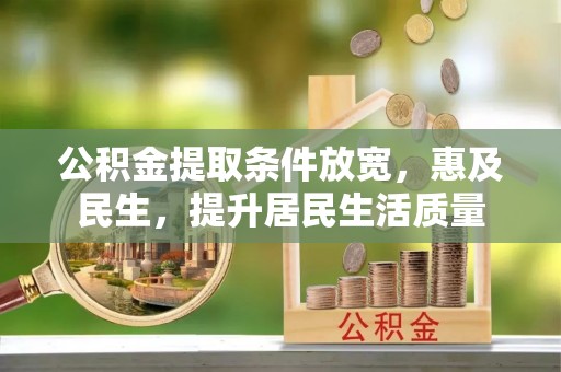 陇西公积金提取条件放宽，惠及民生，提升居民生活质量