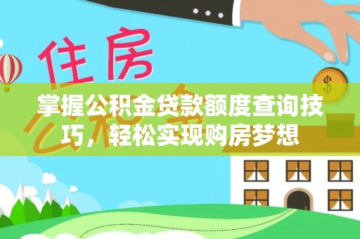 陇西掌握公积金贷款额度查询技巧，轻松实现购房梦想