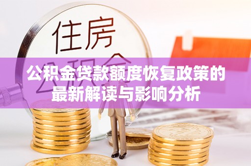 陇西公积金贷款额度恢复政策的最新解读与影响分析