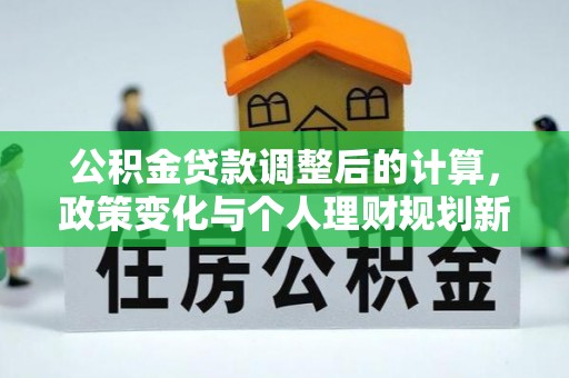 陇西公积金贷款调整后的计算，政策变化与个人理财规划新思路