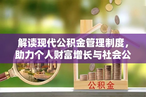 陇西解读现代公积金管理制度，助力个人财富增长与社会公平