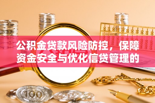 陇西公积金贷款风险防控，保障资金安全与优化信贷管理的关键策略