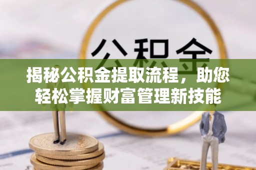 陇西揭秘公积金提取流程，助您轻松掌握财富管理新技能