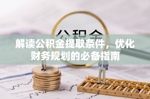 陇西解读公积金提取条件，优化财务规划的必备指南