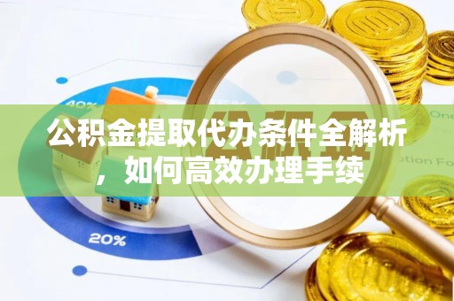 陇西公积金提取代办条件全解析，如何高效办理手续