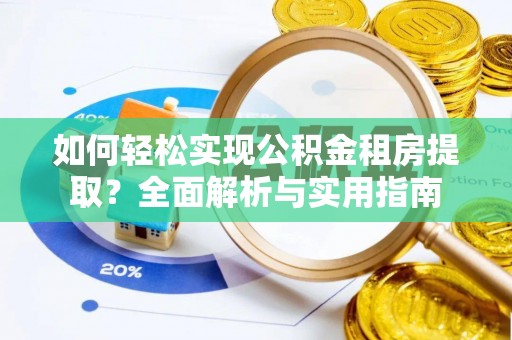 陇西如何轻松实现公积金租房提取？全面解析与实用指南