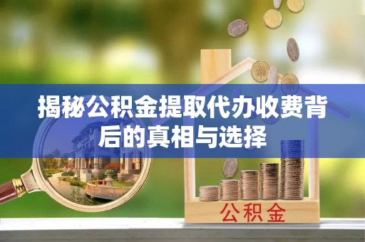 陇西揭秘公积金提取代办收费背后的真相与选择