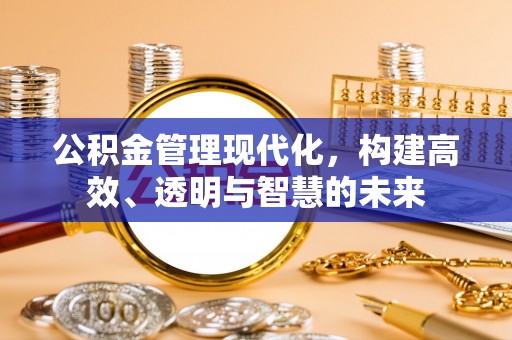 陇西公积金管理现代化，构建高效、透明与智慧的未来