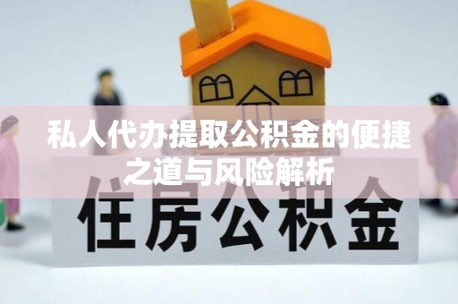 陇西私人代办提取公积金的便捷之道与风险解析