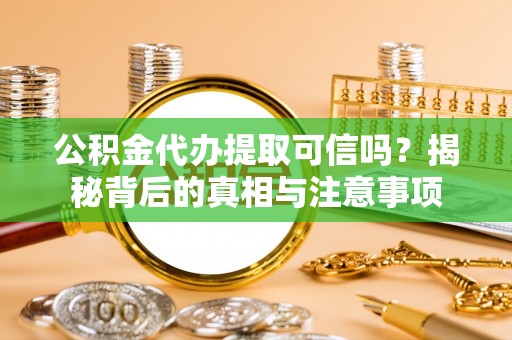 陇西公积金代办提取可信吗？揭秘背后的真相与注意事项