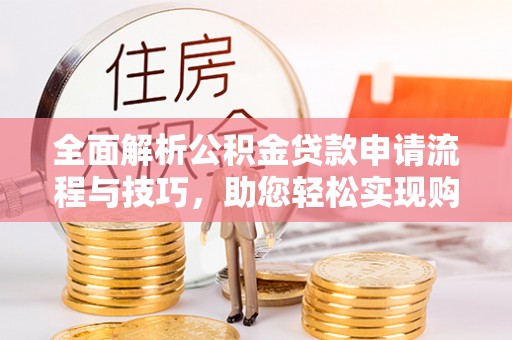 陇西全面解析公积金贷款申请流程与技巧，助您轻松实现购房梦想