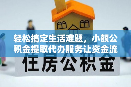 陇西轻松搞定生活难题，小额公积金提取代办服务让资金流转更便捷