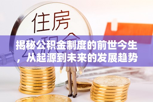 陇西揭秘公积金制度的前世今生，从起源到未来的发展趋势