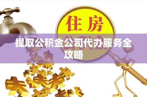 陇西提取公积金公司代办服务全攻略