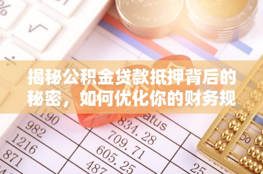 陇西揭秘公积金贷款抵押背后的秘密，如何优化你的财务规划