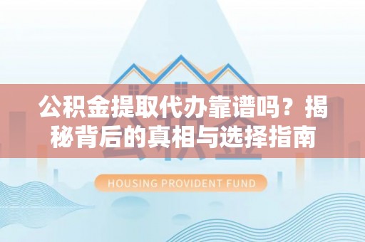 陇西公积金提取代办靠谱吗？揭秘背后的真相与选择指南
