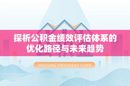 陇西探析公积金绩效评估体系的优化路径与未来趋势