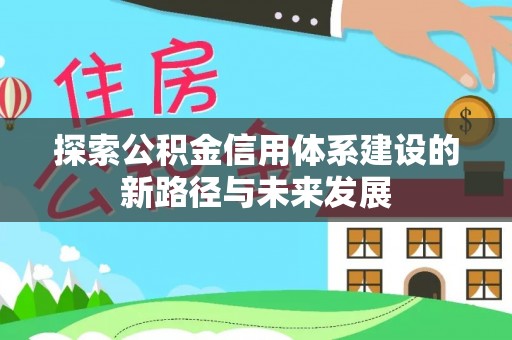 陇西探索公积金信用体系建设的新路径与未来发展