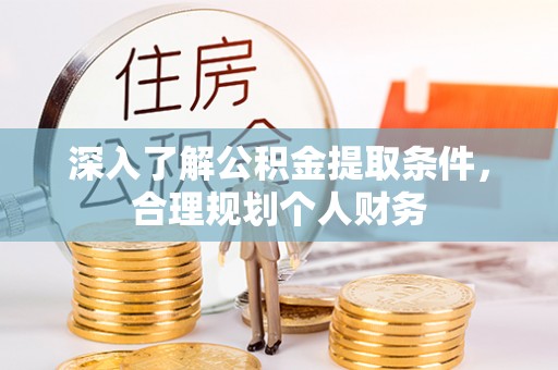 陇西深入了解公积金提取条件，合理规划个人财务