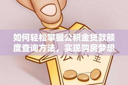 陇西如何轻松掌握公积金贷款额度查询方法，实现购房梦想？