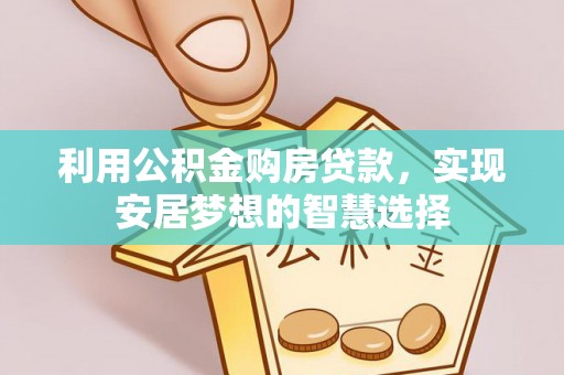 陇西利用公积金购房贷款，实现安居梦想的智慧选择