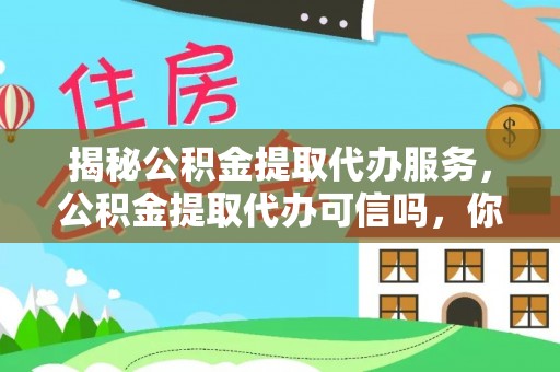 陇西揭秘公积金提取代办服务，公积金提取代办可信吗，你需要知道的真相
