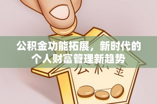 陇西公积金功能拓展，新时代的个人财富管理新趋势