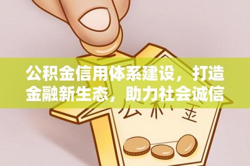 陇西公积金信用体系建设，打造金融新生态，助力社会诚信发展