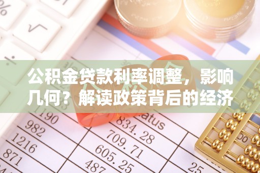 陇西公积金贷款利率调整，影响几何？解读政策背后的经济逻辑