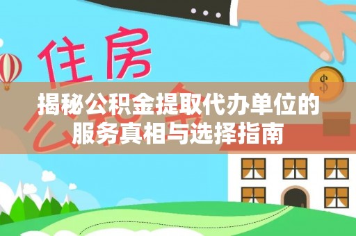 陇西揭秘公积金提取代办单位的服务真相与选择指南
