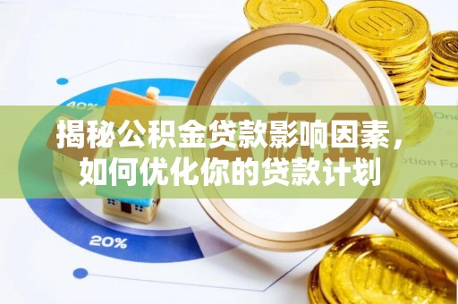 陇西揭秘公积金贷款影响因素，如何优化你的贷款计划