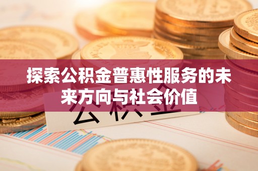 陇西探索公积金普惠性服务的未来方向与社会价值