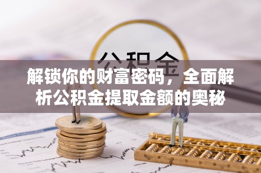 陇西解锁你的财富密码，全面解析公积金提取金额的奥秘