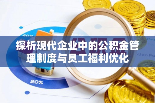 陇西探析现代企业中的公积金管理制度与员工福利优化
