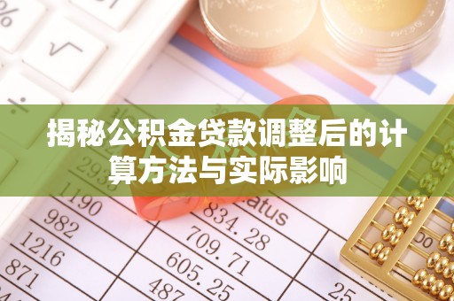 陇西揭秘公积金贷款调整后的计算方法与实际影响