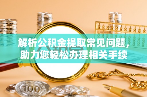 陇西解析公积金提取常见问题，助力您轻松办理相关手续
