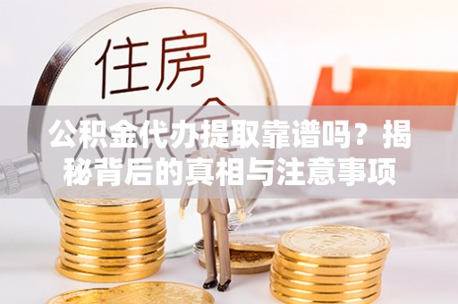 陇西公积金代办提取靠谱吗？揭秘背后的真相与注意事项