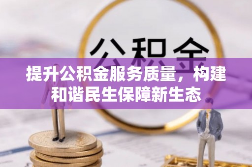 陇西提升公积金服务质量，构建和谐民生保障新生态