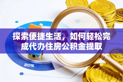 陇西探索便捷生活，如何轻松完成代办住房公积金提取