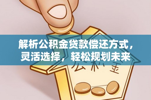 陇西解析公积金贷款偿还方式，灵活选择，轻松规划未来