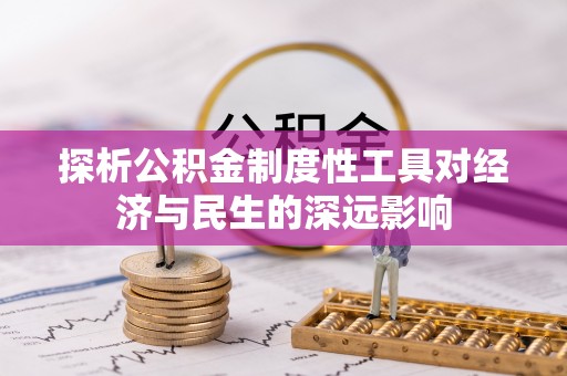 陇西探析公积金制度性工具对经济与民生的深远影响