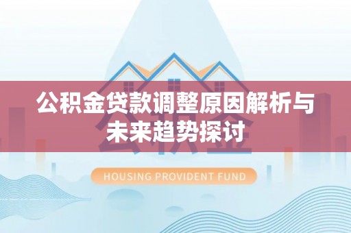 陇西公积金贷款调整原因解析与未来趋势探讨