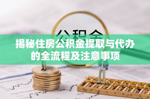 陇西揭秘住房公积金提取与代办的全流程及注意事项
