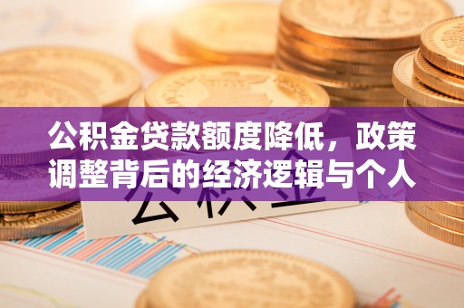 陇西公积金贷款额度降低，政策调整背后的经济逻辑与个人应对策略
