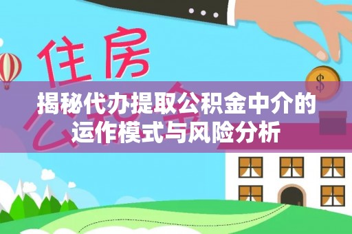 陇西揭秘代办提取公积金中介的运作模式与风险分析