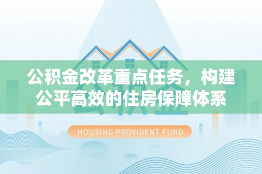 陇西公积金改革重点任务，构建公平高效的住房保障体系