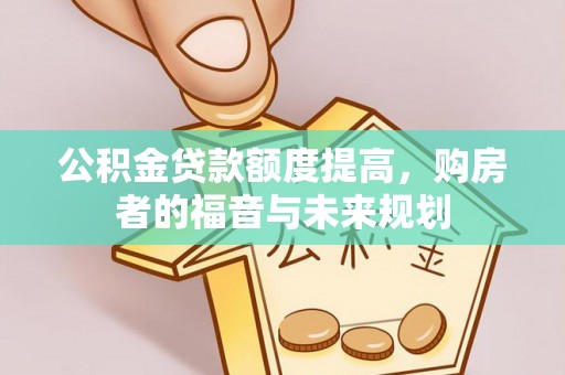 陇西公积金贷款额度提高，购房者的福音与未来规划