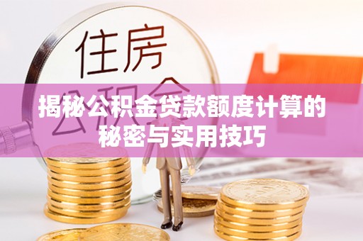 陇西揭秘公积金贷款额度计算的秘密与实用技巧